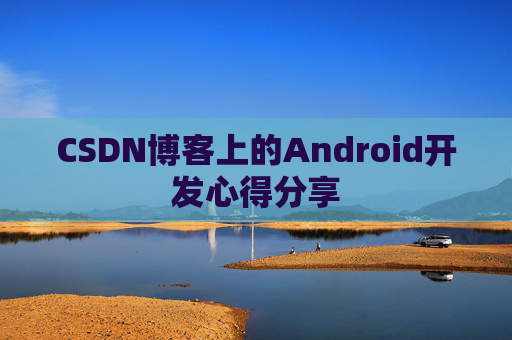 CSDN博客上的Android开发心得分享